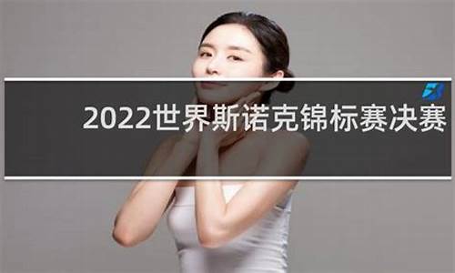 2022世锦赛斯诺克决赛_2022世锦赛斯诺克决赛全过程