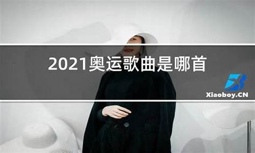 2021奥运歌曲有哪些_2021奥运歌曲有哪些歌